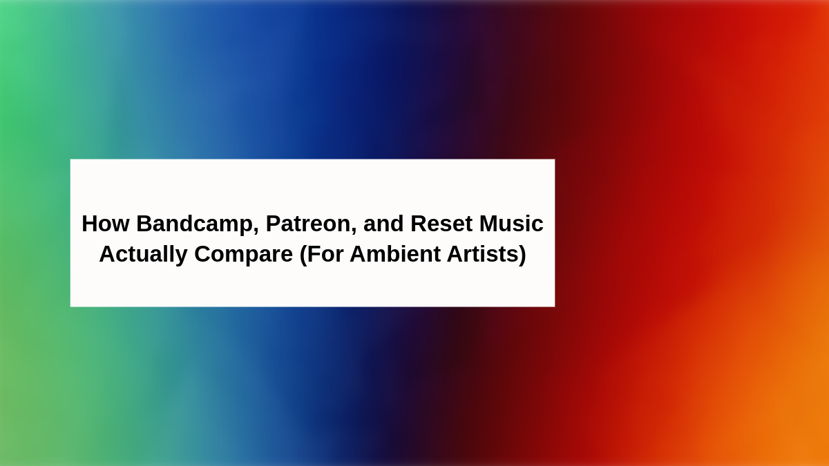 How Bandcamp, Patreon, and Reset Music Actually Compare (For Ambient Artists)
